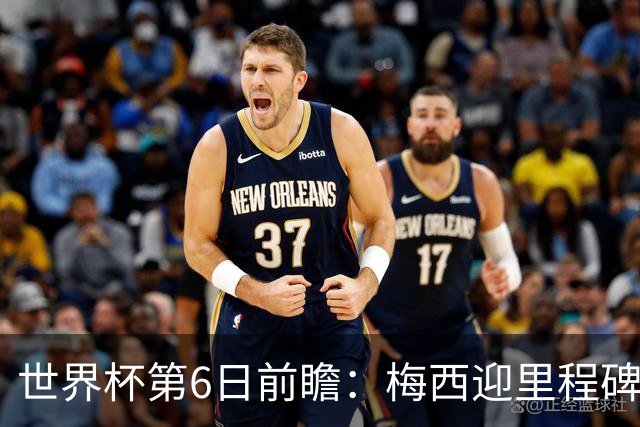 世界杯第6日前瞻：梅西迎里程碑战 姆巴佩哈兰德各自出击