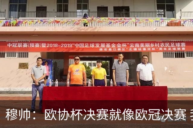 穆帅：欧协杯决赛就像欧冠决赛 我不是为自己