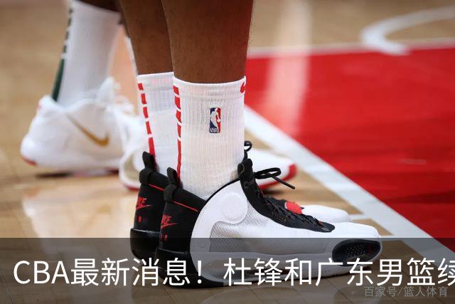 CBA最新消息！杜锋和广东男篮续约四年，浙江官宣续约法莱卡斯，郭艾伦续约遇阻
